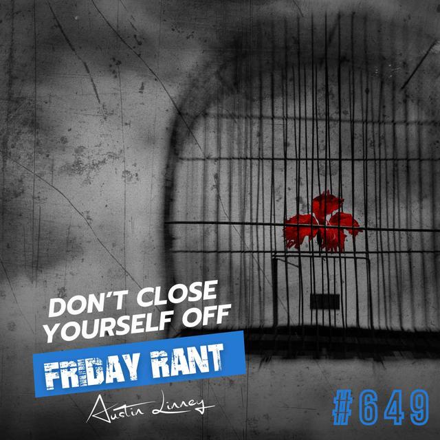 Don't close yourself off | Friday Rant with Austin Linney | Construct your life #649 - podcast episode cover