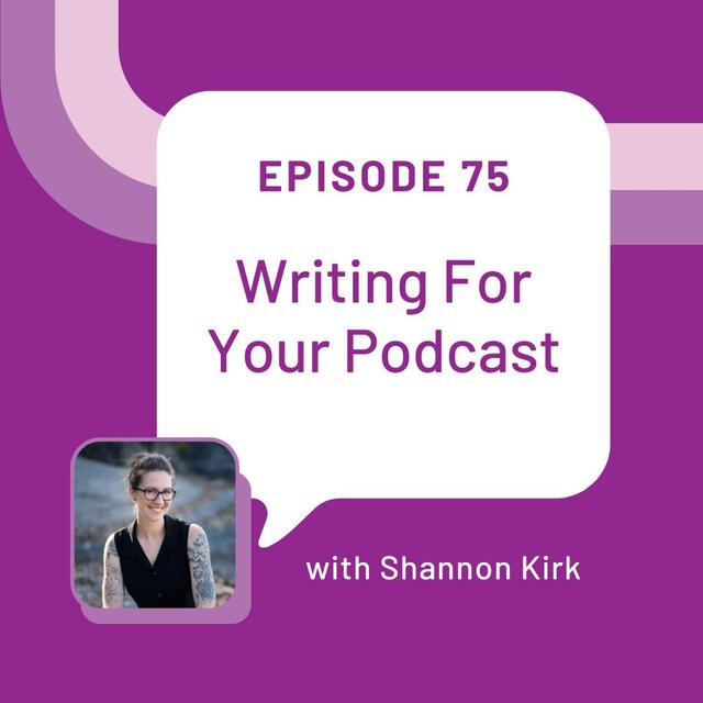 Writing For Your Podcast with Shannon Kirk - EP 75 - podcast episode cover