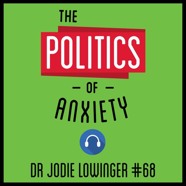 68: The Politics of Anxiety – Dr. Jodie Lowinger - podcast episode cover