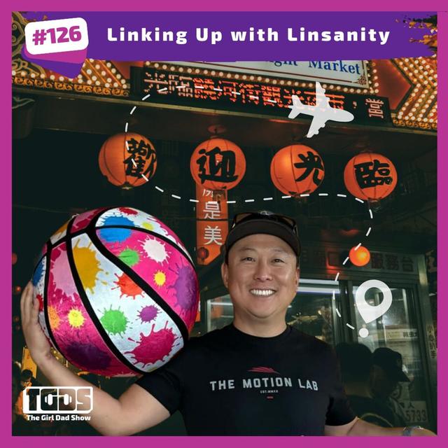Ep #126 | Girl Dad Talks | Linking Up with Linsanity - podcast episode cover