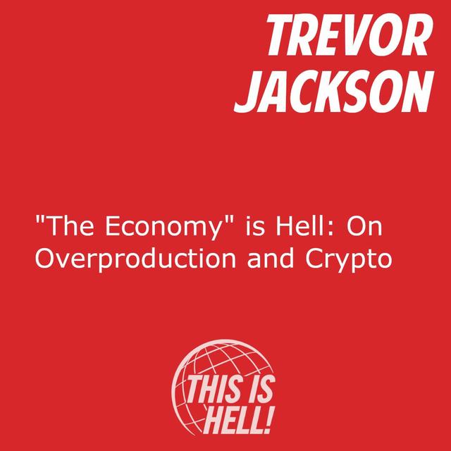 "The Economy" is Hell: On Overproduction and Crypto / Trevor Jackson - podcast episode cover