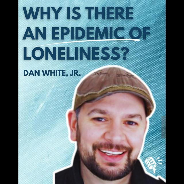 Why Is there an Epidemic of Loneliness? Dan White Jr. - podcast episode cover