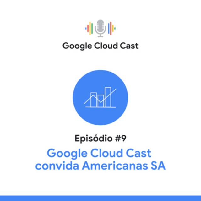T3E9 - Google Cloud Cast convida Americanas S.A - podcast episode cover