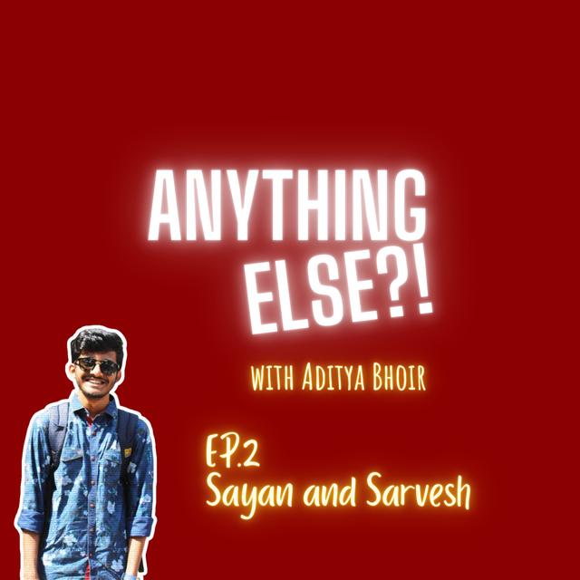 ANYTHING ELSE?! - Ep.2 with Sayan And Sarvesh - podcast episode cover