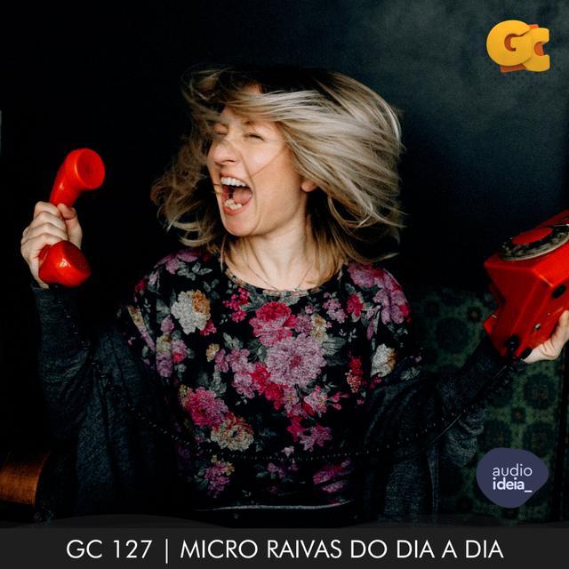 GC 127 | MICRO RAIVAS DO DIA A DIA - podcast episode cover