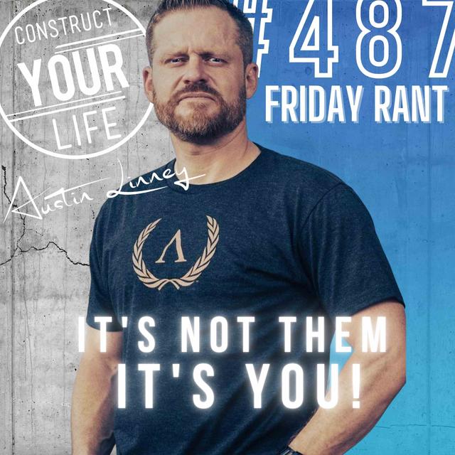 It's not them, it's you | Friday Rant with Austin Linney | Construct your Life #487 - podcast episode cover