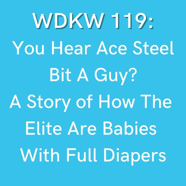 WDKW 119: You Hear Ace Steel Bit A Guy? A Story of How The  Elite Are Babies  With Full Diapers - podcast episode cover