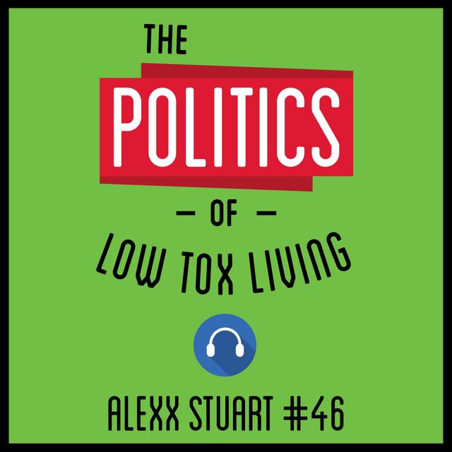 46: The Politics of Low Tox Living – Alexx Stuart - podcast episode cover