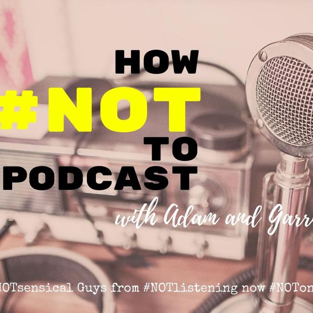 How #NOT to Podcast with Adam and Garrie | #NOTlistening - podcast episode cover