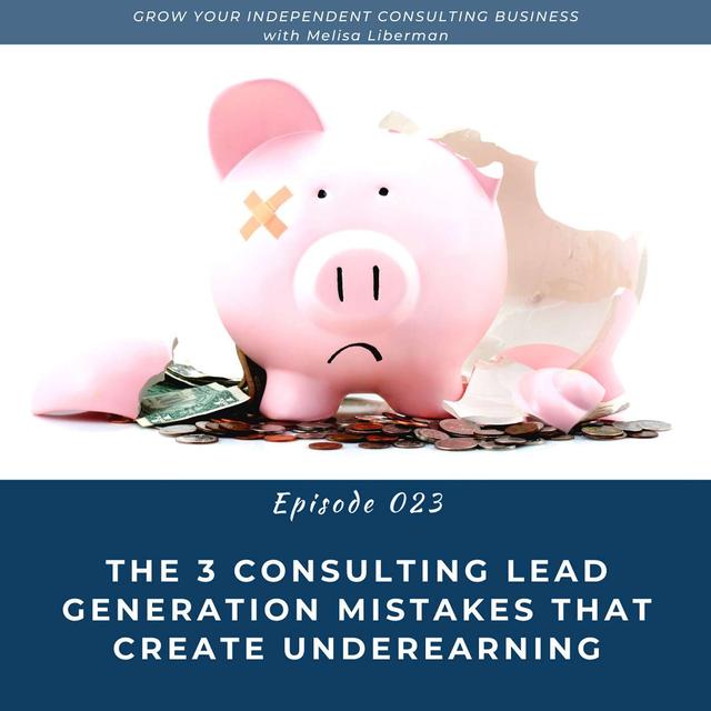 EP. 023 The 3 Consulting Lead Generation Mistakes That Create Underearning [PART 3 OF 6] - podcast episode cover