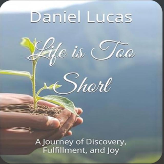 Life is Too Short: A Journey of Discovery, Fulfillment, and Joy by Daniel Lucas - podcast episode cover