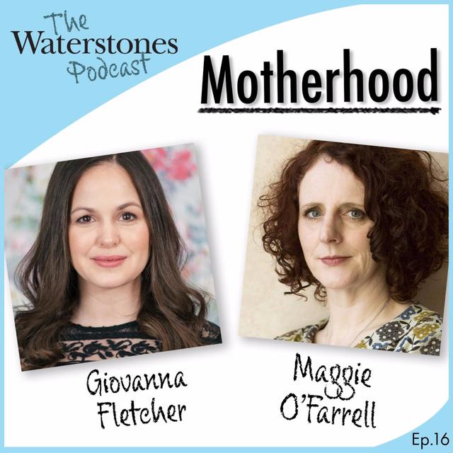 16. MOTHERHOOD with Giovanna Fletcher and Maggie O'Farrell - podcast episode cover