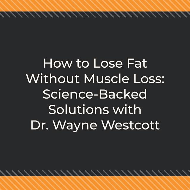 How to Lose Fat Without Muscle Loss: Science-Backed Solutions with Dr. Wayne Westcott - podcast episode cover