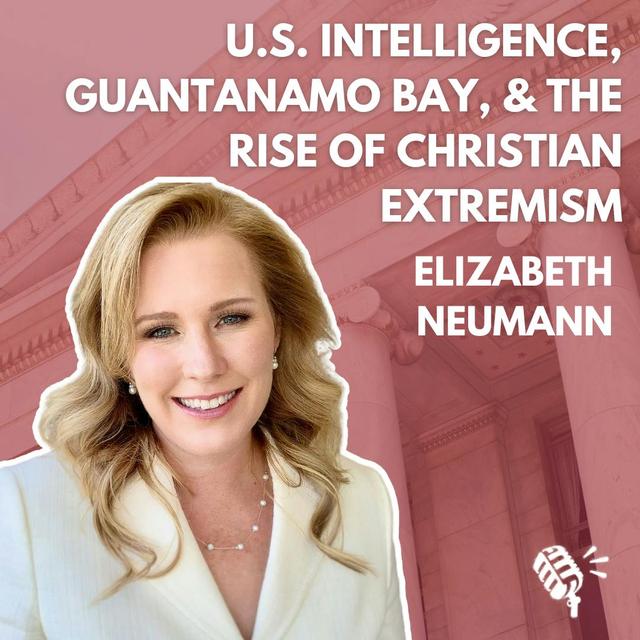 U.S. Intelligence, Guantamano Bay, the CIA, and the Rise in Christian Extremism: Elizabeth Neumann - podcast episode cover