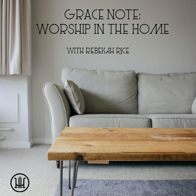 Grace Note: Worship in the Home with Rebekah Rice - podcast episode cover
