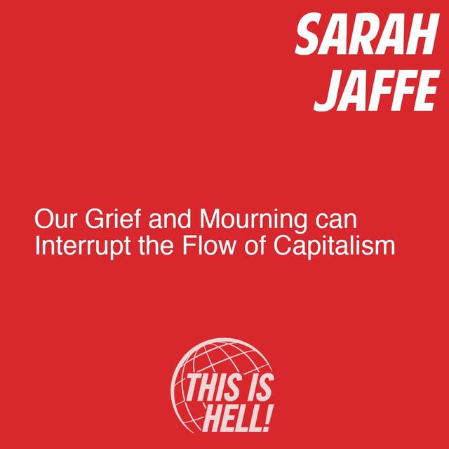 Our Grief and Mourning can Interrupt the Flow of Capitalism / Sarah Jaffe - podcast episode cover