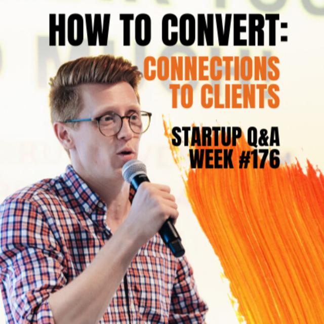 How to Convert: Connections to Clients - Startup Q&A Week #176 - podcast episode cover