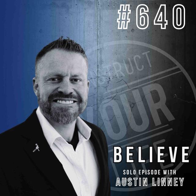 Believe | Solo with Austin Linney | Construct your life #640 - podcast episode cover