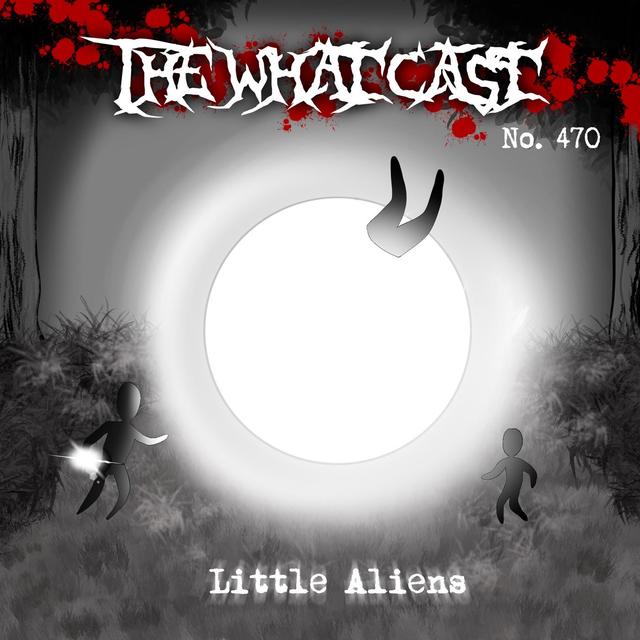 The What Cast #470 - Little Aliens - podcast episode cover
