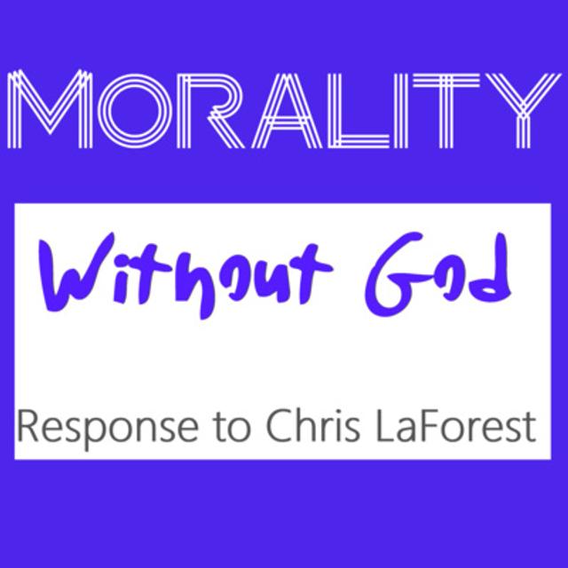 Morality Without God - A Response to Chris LaForest - podcast episode cover