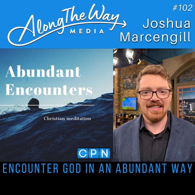 Encounter God in an Abundant Way - Joshua Marcengill AlongTheWay 102 - podcast episode cover