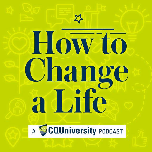 How to Change a Life by CQUniversity Podcasts - podcast cover