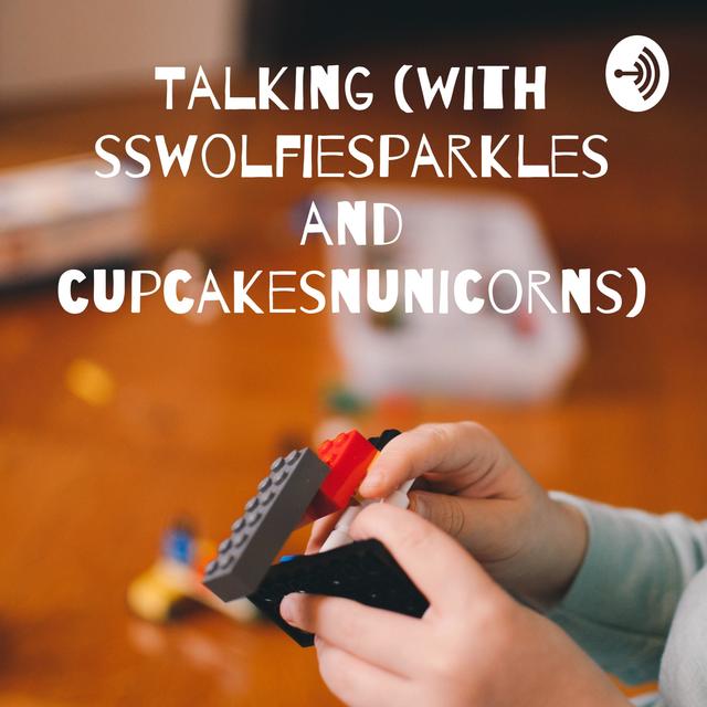 Talking (with sswolfiesparkles and cupcakesnunicorns) - podcast cover