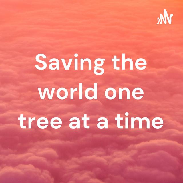 Saving the world one tree at a time - podcast cover