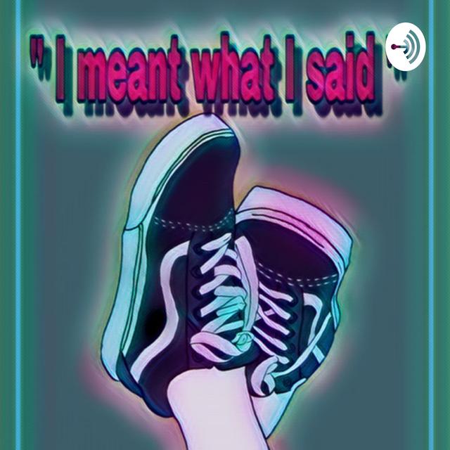 “ I meant what I said “ - podcast cover
