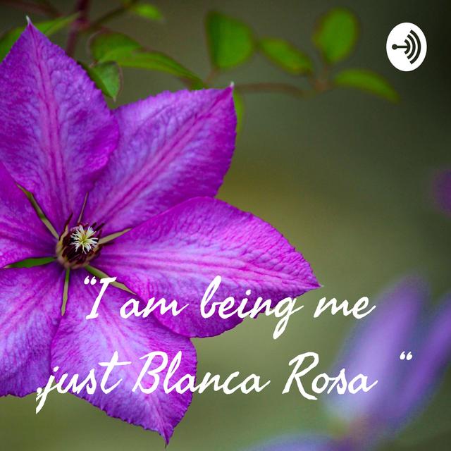 “I am being me ,just Blanca Rosa “ - podcast cover