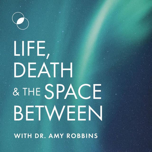 Life, Death & The Space Between with Dr. Amy Robbins - podcast cover