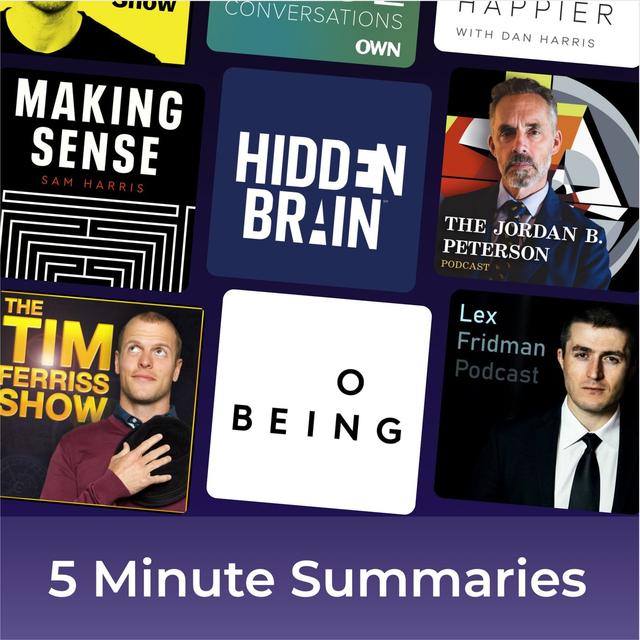 5 minute podcast summaries of: Tim Ferriss, Hidden Brain, Sam Harris, Lex Fridman, Jordan Peterson - podcast cover