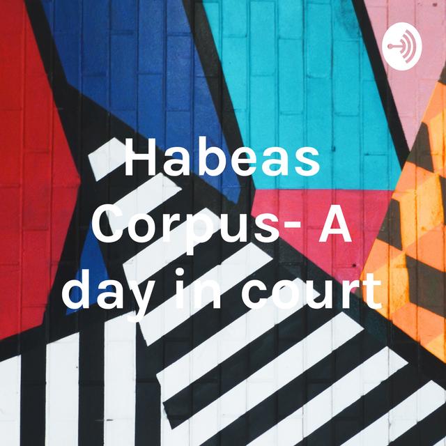 Habeas Corpus- A day in court - podcast cover