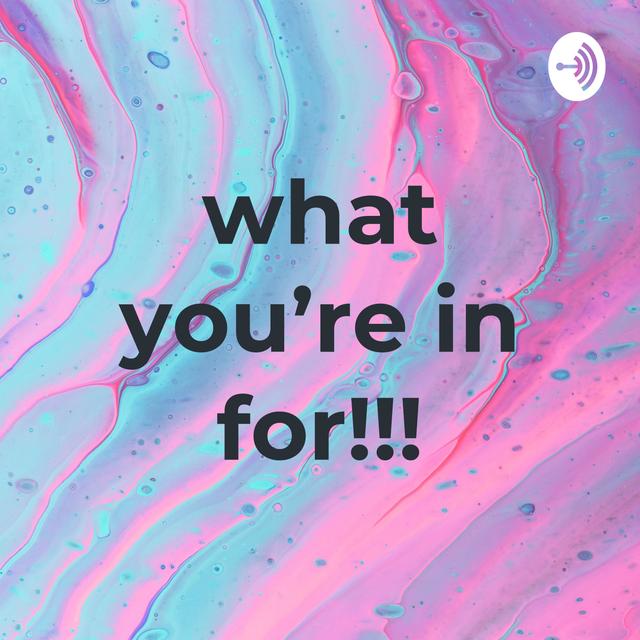 what you’re in for!!! - podcast cover