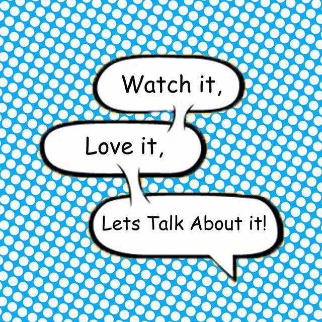 Watch it, Love it, Lets Talk About it! - podcast cover