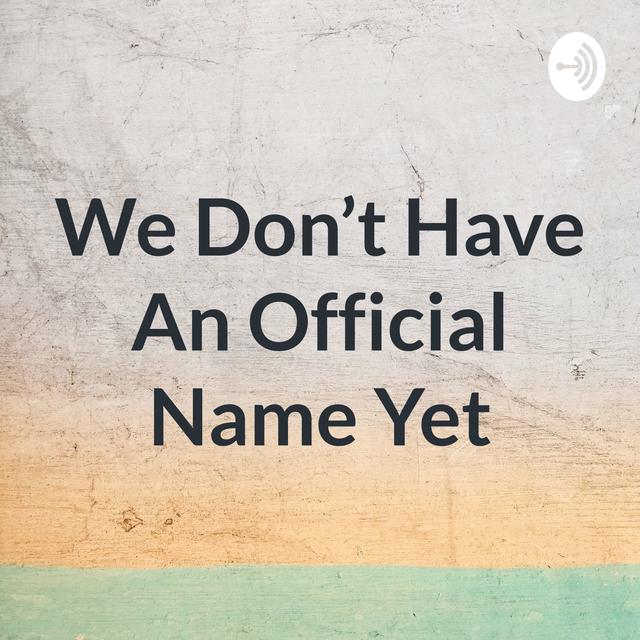We Don't Have An Official Name Yet - podcast cover