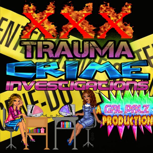 XXX Trauma Crime Investigations: A Gal Palz Production - podcast cover