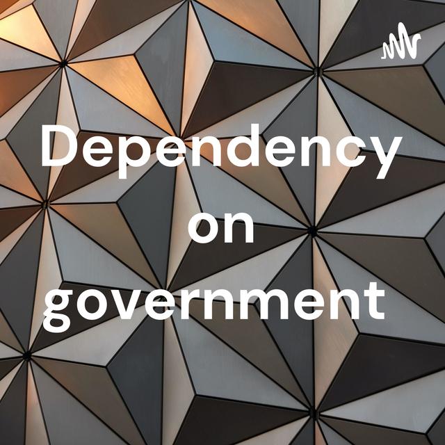 Dependency on government - podcast cover