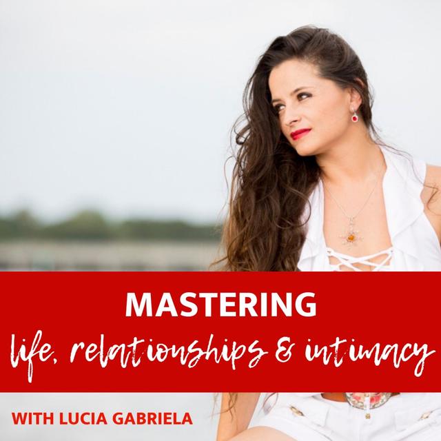 Mastering Life, Relationships and Intimacy with Lucia Gabriela - podcast cover
