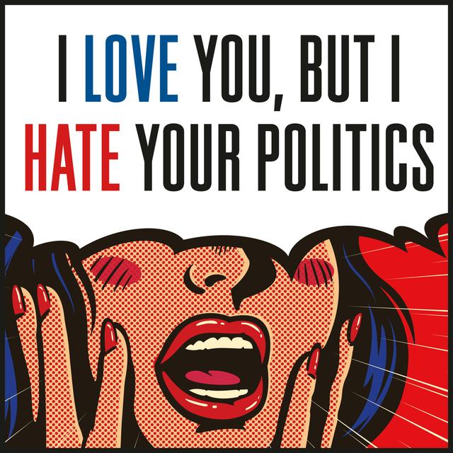 I Love You, But I Hate Your Politics - podcast cover